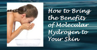 How to Bring the Benefits of Free-Hydrogen (powerful hydrogen antioxidants) to Your Skin