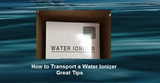 How to Transport a Water Ionizer